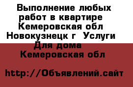 Выполнение любых работ в квартире - Кемеровская обл., Новокузнецк г. Услуги » Для дома   . Кемеровская обл.